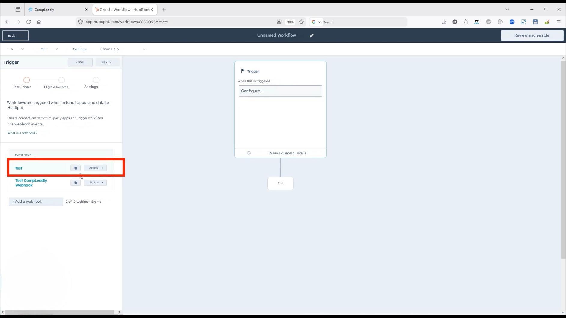 Back

CompLeadly

X

Create Workflow | HubSpot X

+

File

app.hubspot.com/workflows/8850095/create

Unnamed Workflow

Edit

Settings

Show Help

< Back

Next >

Trigger

Start Trigger

Eligible Records

Settings

Workflows are triggered when external apps send data to HubSpot

Create connections with third-party apps and trigger workflows via webhook events.

What is a webhook?

Trigger

When this is triggered

Configure...

EVENT NAME

test

Resume disabled Details

End

Pi

X

S

Review and enable

Test CompLeadly

Webhook

Actions

Actions

+ Add a webhook

2 of 10 Webhook Events

90%

Search