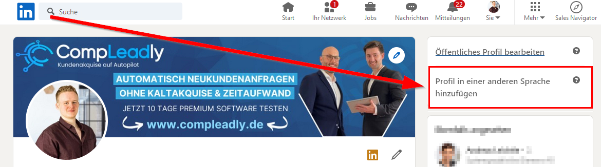 Q Suche 
Compl-eadly 
Kundenakquise aut Autopilot 
Sta 
Ihr Netzwerk 
Jobs 
Nachrichten 
Mitteilungen 
Sie 
Mehr 
Sales Navigator 
Öffentliches Profil bearbeiten 
Profil in einer anderen Sprache 
hinzufügen 
JETZT 10 TAGE PREMIUM SOFTWARE TESTEN 
www.compleadly.de 